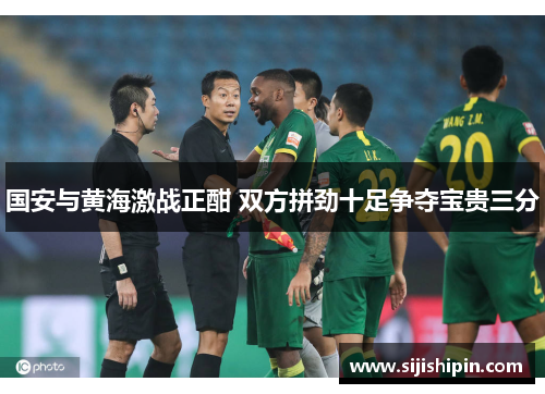 国安与黄海激战正酣 双方拼劲十足争夺宝贵三分